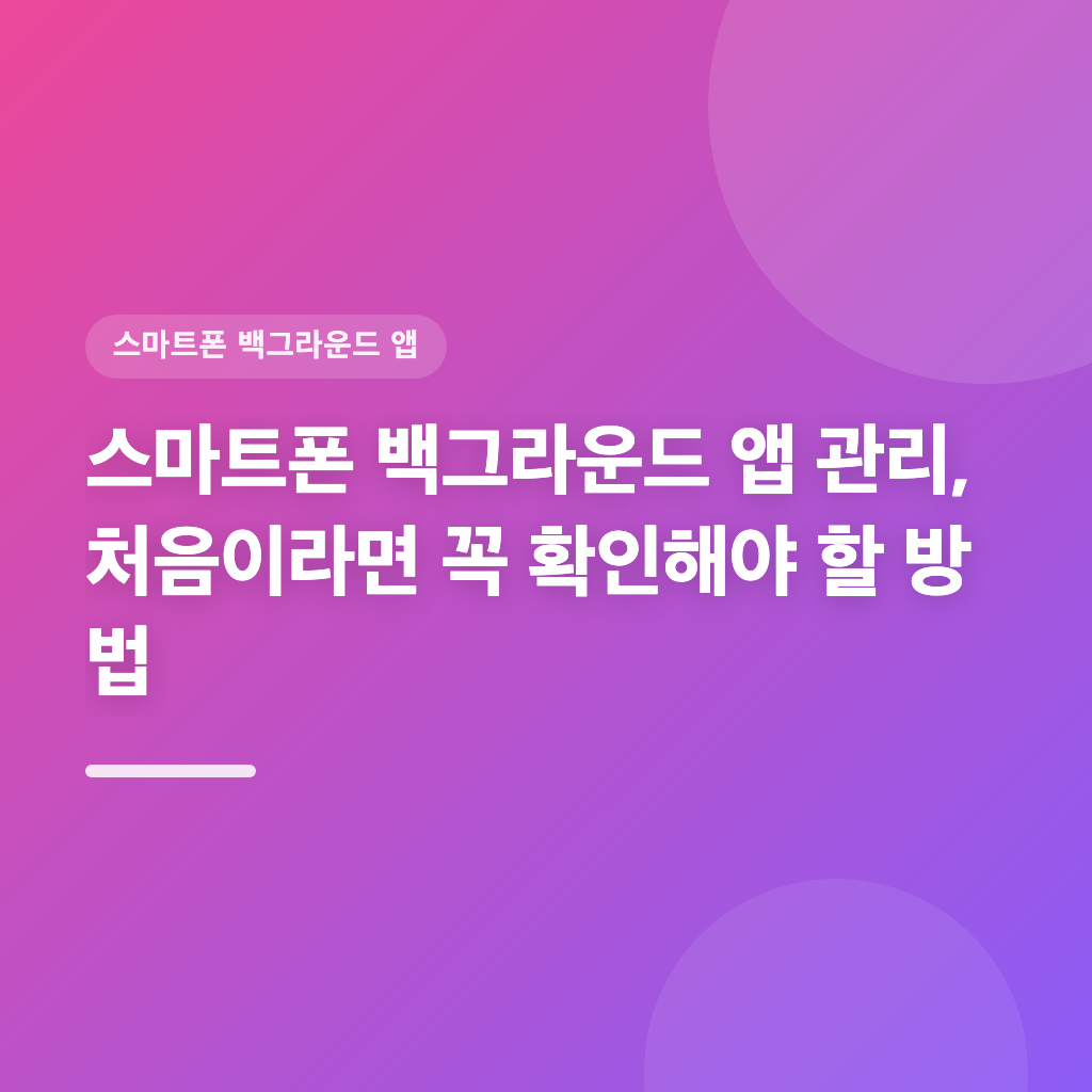 스마트폰 백그라운드 앱 관리, 성능 향상이 필요하다면 이 단계로 진행하세요