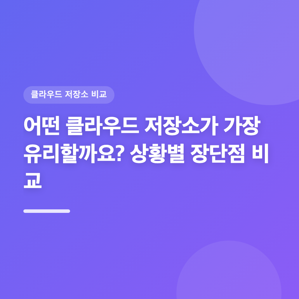 어떤 클라우드 저장소가 가장 유리할까요? 상황별 장단점 비교